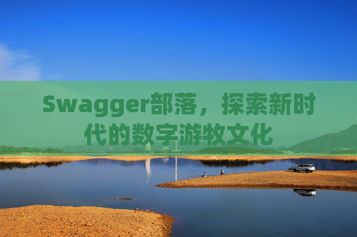 Swagger部落,探索新时代的数字游牧文化